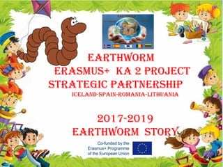 EARTHWORM
ERASMUS+ KA 2 PROJECT
STRATEGIC PARTNERSHIP
ICElANd-SPAIN-ROMANIA-lITHUANIA
2017-2019
EARTHWORM STORY
 