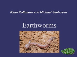 Ryan Kollmann and Michael Seehusen present Earthworms 