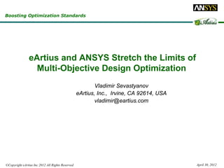 Boosting Optimization Standards




                eArtius and ANSYS Stretch the Limits of
                  Multi-Objective Design Optimization
                                                          Vladimir Sevastyanov
                                                  eArtius, Inc., Irvine, CA 92614, USA
                                                          vladimir@eartius.com




©Copyright eArtius Inc 2012 All Rights Reserved                                          April 30, 2012
 