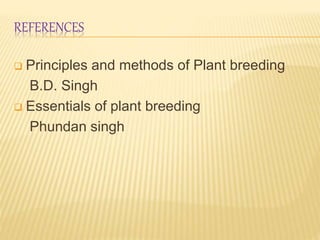 REFERENCES
 Principles and methods of Plant breeding
B.D. Singh
 Essentials of plant breeding
Phundan singh
 