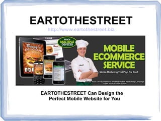 EARTOTHESTREET
   http://www.eartothestreet.biz




 EARTOTHESTREET Can Design the
   Perfect Mobile Website for You
 