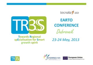 Towards Regional 
spEcialisation for Smart 
growth spirit
EARTO     
CONFERENCE
Dubrovnik
23‐24 May, 2013
 