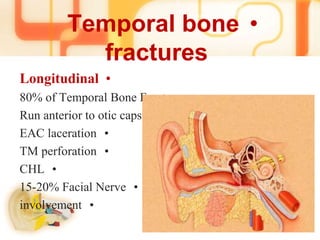•Temporal bone
fractures
•Longitudinal
•80% of Temporal Bone Fractures
•Run anterior to otic capsule
•EAC laceration
•TM perforation
•CHL
•15-20% Facial Nerve
•involvement
 