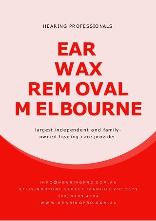 EAR
WAX
REM OVAL
HEARING PROFESSIONALS
M ELBOURNE
largest independent and family-
owned hearing care provider.
I N F O @ H E A R I N G P R O . C O M . A U
6 1 L I V I N G S T O N E S T R E E T I V A N H O E V I C 3 0 7 9
( 0 3 ) 9 4 9 9 4 0 9 4
W W W . H E A R I N G P R O . C O M . A U
 