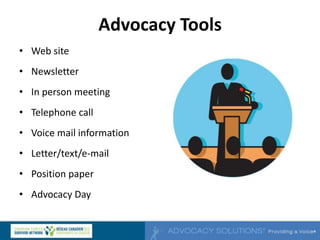 Advocacy Tools
• Web site
• Newsletter
• In person meeting
• Telephone call
• Voice mail information
• Letter/text/e-mail
• Position paper
• Advocacy Day
 