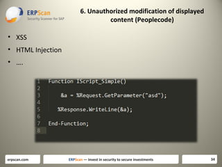 6. Unauthorized modification of displayed
content (Peoplecode)

• XSS
• HTML Injection
• ….

erpscan.com

ERPScan — invest in security to secure investments

34

 