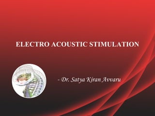ELECTRO ACOUSTIC STIMULATION
- Dr. Satya Kiran Avvaru
 