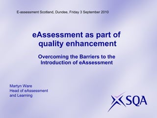 [object Object],[object Object],[object Object],[object Object],Martyn Ware Head of eAssessment  and Learning E-assessment Scotland, Dundee, Friday 3 September 2010 