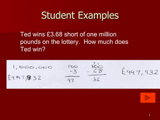 Student Examples Ted wins £3.68 short of one million pounds on the lottery.  How much does Ted win? 