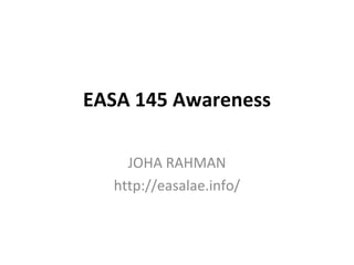 EASA 145 Awareness

    JOHA RAHMAN
  http://easalae.info/
 