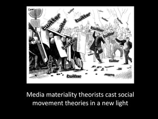 Media materiality theorists cast social
 movement theories in a new light
 