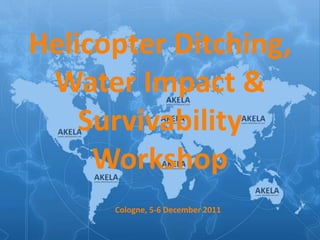Helicopter Ditching,
 Water Impact &
    Survivability
     Workshop
      Cologne, 5-6 December 2011
 