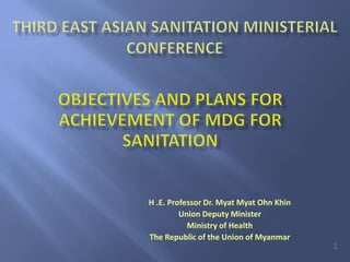 H .E. Professor Dr. Myat Myat Ohn Khin
         Union Deputy Minister
           Ministry of Health
The Republic of the Union of Myanmar
                                         1
 