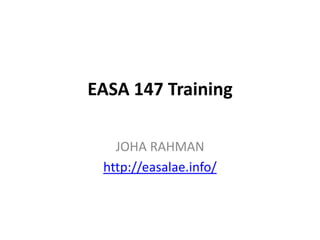 EASA 147 Training

   JOHA RAHMAN
 http://easalae.info/
 