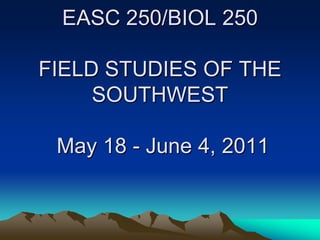 EASC 250/BIOL 250FIELD STUDIES OF THE SOUTHWEST May 18 - June 4, 2011 