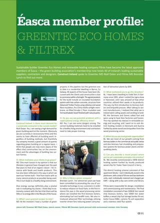 Éasca member profile:
 GREENTEC ECO HOMES
 & FILTREX
Sustainable builder Greentec Eco Homes and renewable hea ng company Filtrex have become the latest approved
members of Éasca – the green building associa on’s membership now totals 40 of Ireland’s leading sustainable
suppliers, contractors and designers. Construct Ireland spoke to Greentec MD Niall Dolan and Filtrex MD Brendan
Lynch to ﬁnd out more.


                                                          projects in the pipeline but the greenest one           on of extrac on plants by 60%
                                                          to date is a residen al dwelling in Barna, Co
                                                          Galway. All aspects of the house have been dis-        CI: What mo vated you to go this direc on?
                                                          cussed with the clients and construc on is due         BL: I have been travelling to trade fairs in Ger-
                                                          to commence within a fortnight. The agreed products    many since 1991, when I visited the Ligna show
                                                          for the build include an insulated founda on           in Hannover, and I was amazed at how other
                                                          system with low carbon concrete, structure from        countries u lised their waste or by-products.
                                                          Advanced Timber Frame using cellulose and wood         This was my ﬁrst introduc on to biomass boil-
                                                          ﬁbre insula on, Pro Clima Intello air ght mem-         ers and brique e presses. A er talking to sev-
                                                          brane, air-ﬁlled Struder C ﬂoor insula on and          eral manufacturers, I realised that what we in
                                                          Fermacell plaster board ﬁnished with natural paints.   Ireland were calling waste and sending to land-
                                                                                                                 ﬁll, the Germans and Danes called fuel and
                                                          CI: Do you see any poten al problems with a            were using to heat their factories and homes.
                                                          rapid na onal energy eﬃciency drive?                   This trip sparked my interest in renewable en-
Construct Ireland: Is there much demand for               ND: Yes, I can see some dangers arising. The           ergy and recycling, and I went on to visit dis-
a sustainable contractor in the current market?           correct building materials need to be installed        trict hea ng models in Denmark and Austria
Niall Dolan: Yes, I am seeing a high demand for           for a healthy living environment and contractors       fuelled by waste wood and brique es from the
green building work at the moment. Obviously              need to take proper training.                          wood processing sector.
we are currently in recessionary mes and this
seems to have aﬀected all building work re-                                                                      CI: Where do you see most growth opportuni es?
gardless of building methods, but thankfully                                                                     BL: We see most of our growth coming from
my company receives a great amount of queries                                                                    biomass boilers in the commercial and public sector
regarding green building on a regular basis. I                                                                   and also biomass fuel shredding and prepara-
think that people are now more aware of the                                                                       on systems for biomass power plants and bri-
eﬀect that construc on has on the environ-                                                                       que ng plants.
ment and the advantages of building low car-
bon homes.                                                                                                       CI: Can you describe a recent project where
                                                                                                                 you've put sustainable principles into prac ce?
CI: What mo vates your clients to go green?                                                                      BL: We recently commissioned a 1MW district
ND: One main reason in my opinion is that our                                                                    hea ng system fuelled by locally produced
lifestyles in general have changed over the past                                                                 wood-chip for Tralee Town Council in Kerry.
few years to that of an organic nature – for in-
stance with foods and health products. This                                                                      The district hea ng scheme consisted of ﬁve
has also been reﬂected in the way in which we                                                                    apartment blocks – each individually zoned in the
want our homes built – free from toxins with as                                                                  plantroom, with a total of 50 one and two bedroom
many natural products as possible being used.             CI: Why is Filtrex a green company?                    units, each individually metered and charged per
This in turn leads to a healthy living environment.       Brendan Lynch : For almost ten years we have           kWh – along with a day care centre and library.
                                                          been commi ed to promo ng the use of sus-
Also energy savings deﬁnitely play a pivotal              tainable technology to our customers in order          Filtrex were responsible for design, installa on
role in mo va ng my clients. I think they’re ex-          to reduce reliance on fossil fuels. In the ﬁrst in-    and commissioning and maintenance. The ﬁnal
tremely content with the fact that there will be          stance this was in the wood processing sector          installa on consisted of two 500kW Herz wood
li le or no energy bills in the lifecycle of the house.   where we installed the ﬁrst biomass boilers,           chip biomass boilers, two 5000l hot water
                                                          elimina ng fuel and landﬁll costs. We also in-         buﬀers, a wood chip fuel storage bunker ﬁt-out,
CI: What’s your greenest project to date?                 troduced advanced ﬁlter technology u lising            boiler house M&E, cyclonic ﬂy ash separa on
ND: At the moment I have a number of green                inverter driven fans reducing power consump-           and a stainless steel ﬂue system.

(above left) Greentec MD Niall Dolan; (above centre) Filtrex MD Brendan Lynch pictured with environment minister John Gormley


                                                                                                                                                            CI 91
 