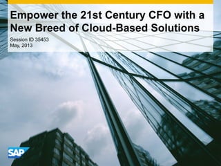 Empower the 21st Century CFO with a
New Breed of Cloud-Based Solutions
Session ID 35453
May, 2013
 