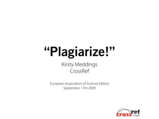 “Plagiarize!”
        Kirsty Meddings
            CrossRef

 European Association of Science Editors
         September 17th 2009
 