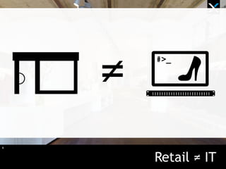 6
Retail ≠ IT
≠
 