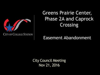 City Council Meeting
Nov 21, 2016
Greens Prairie Center,
Phase 2A and Caprock
Crossing
Easement Abandonment
 