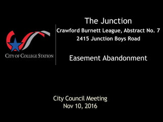 City Council Meeting
Nov 10, 2016
The Junction
Crawford Burnett League, Abstract No. 7
2415 Junction Boys Road
Easement Abandonment
 