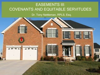 EASEMENTS III:
COVENANTS AND EQUITABLE SERVITUDES
Dr. Tony Nettleman, RPLS, Esq.
 