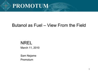 Butanol as Fuel – View From the Field



    NREL
    March 11, 2010

    Sam Nejame
    Promotum


                                        1
 