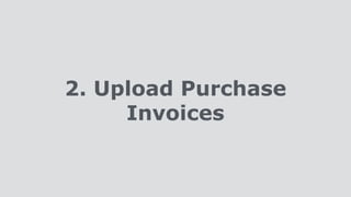 2. Upload Purchase
Invoices
 