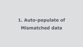 1. Auto-populate of
Mismatched data
 