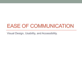 EASE OF COMMUNICATION
Visual Design, Usability, and Accessibility.

 
