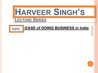HARVEER SINGH’S
LECTURE SERIES
:EASE of DOING BUSINESS in IndiaTOPIC
1
HARVEERSIR
 
