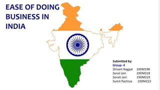 EASE OF DOING
BUSINESS IN
INDIA
Submitted by:
Group- 4
Shivam Nagpal 19DM198
Sonal Jain 19DM218
Sonali Jain 19DM219
Sumit Pachisia 19DM223
 