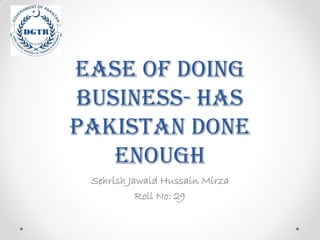 Ease of Doing
Business- Has
Pakistan done
enough
Sehrish Jawaid Hussain Mirza
Roll No: 29
 