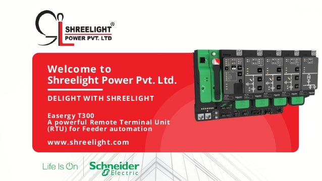 Welcome to
Shreelight Power Pvt. Ltd.
DELIGHT WITH SHREELIGHT
Easergy T300
A powerful Remote Terminal Unit
(RTU) for Feeder automation
www.shreelight.com
 