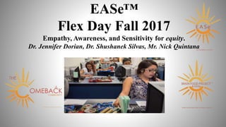EASe™
Flex Day Fall 2017
Empathy, Awareness, and Sensitivity for equity.
Dr. Jennifer Dorian, Dr. Shushanek Silvas, Mr. Nick Quintana
 