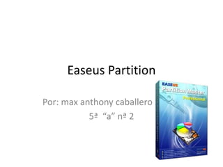 Easeus Partition 
Por: max anthony caballero zuñiga 
5ª “a” nª 2 
 