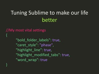 Tuning Sublime to make our life
              better
//My most vital settings
{
     "bold_folder_labels": true,
     "car...