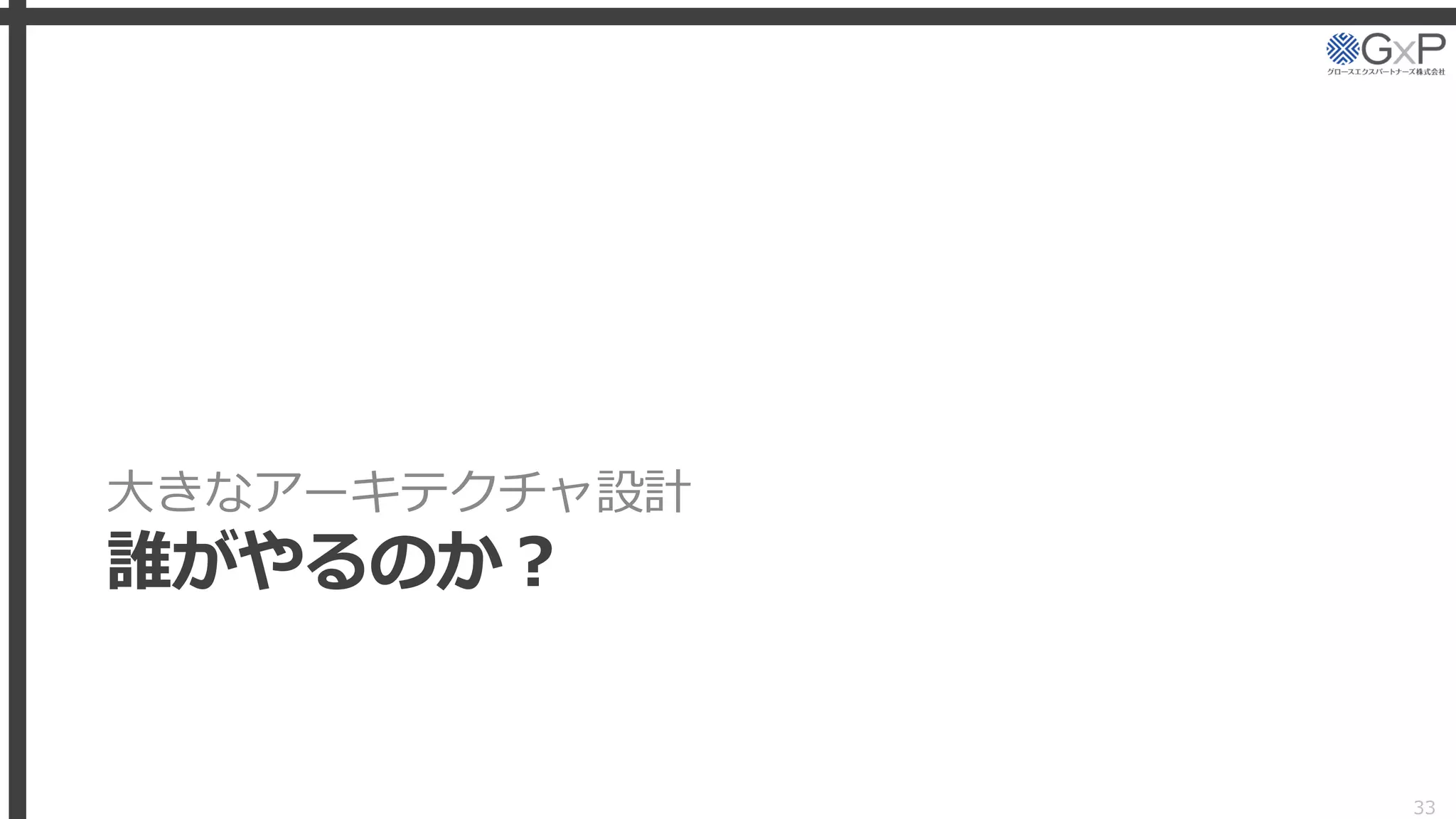 大きなアーキテクチャ設計
誰がやるのか？
33
 