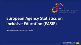 European Agency Statistics on
Inclusive Education (EASIE)
www.european-agency.org/data
 