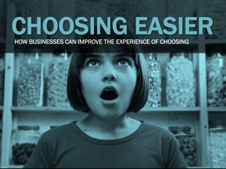 CHOOSING EASIERHOW BUSINESSES CAN IMPROVE THE EXPERIENCE OF CHOOSING
 