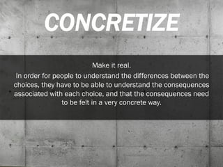 CONCRETIZE
Make it real.
In order for people to understand the differences between the
choices, they have to be able to un...