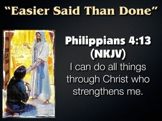 “Easier Said Than Done”

         Philippians 4:13
              (NKJV)
          I can do all things
         through Christ who
           strengthens me.
 