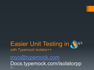 Easier Unit Testing in
with Typemock Isolator++
royo@typemock.com
Docs.typemock.com/isolatorppCTO
Typemock
 