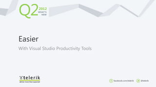 Q2        2012
         WHAT’S
           NEW




Easier
With Visual Studio Productivity Tools




                                        facebook.com/telerik   @telerik
 