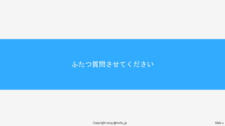 ふたつ質問させてください
Copyright 2019 @nuits_jp Slide 2
 