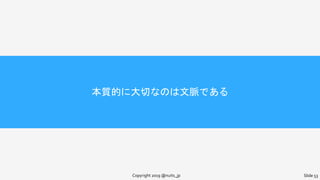 本質的に大切なのは文脈である
Copyright 2019 @nuits_jp Slide 53
 