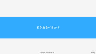 どうあるべきか？
Copyright 2019 @nuits_jp Slide 55
 
