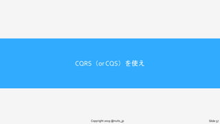 CQRS（or CQS）を使え
Copyright 2019 @nuits_jp Slide 57
 