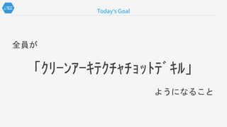 Today’s Goal
全員が
「ｸﾘｰﾝｱｰｷﾃｸﾁｬﾁｮｯﾄﾃﾞｷﾙ」
ようになること
 