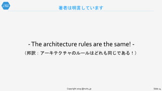 -The architecture rules are the same! -
（邦訳：アーキテクチャのルールはどれも同じである！）
著者は明言しています
Copyright 2019 @nuits_jp Slide 24
 